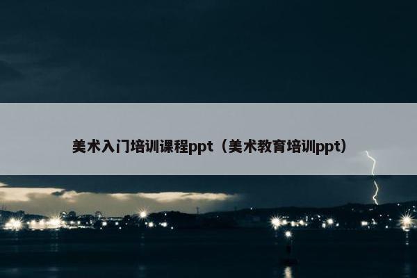 美术入门培训课程ppt（美术教育培训ppt）