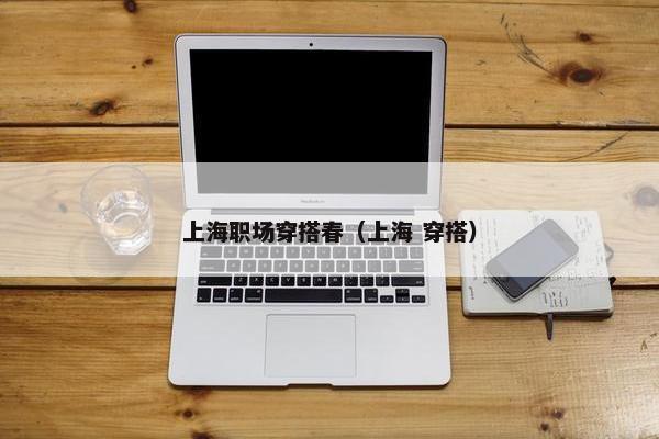 上海职场穿搭春（上海 穿搭）