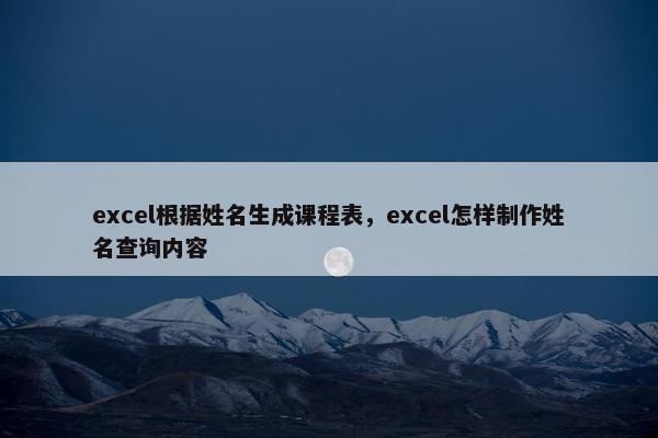 excel根据姓名生成课程表，excel怎样制作姓名查询内容