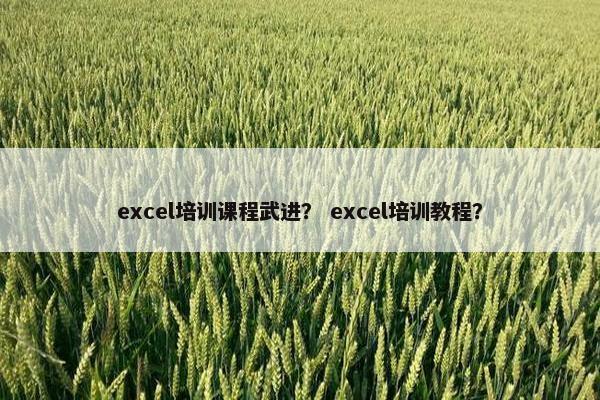 excel培训课程武进？ excel培训教程？