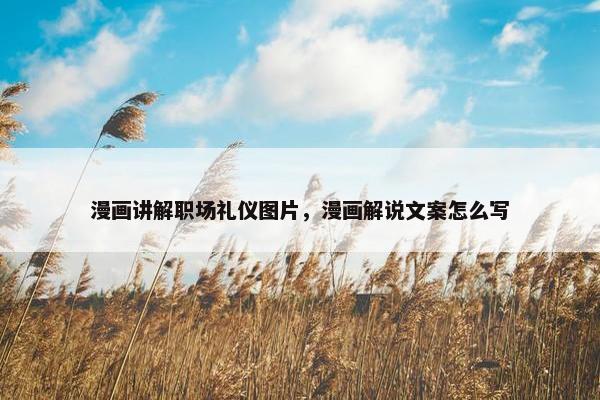 漫画讲解职场礼仪图片，漫画解说文案怎么写