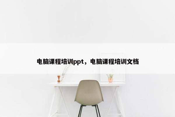 电脑课程培训ppt，电脑课程培训文档