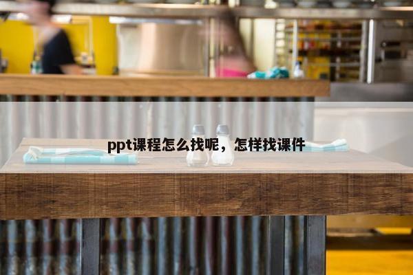 ppt课程怎么找呢，怎样找课件