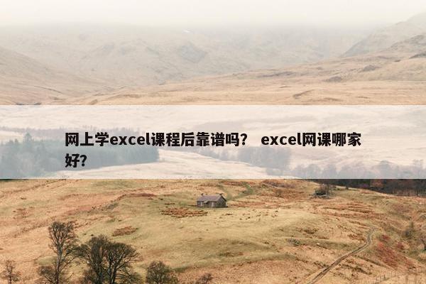 网上学excel课程后靠谱吗？ excel网课哪家好？