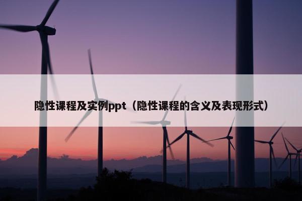隐性课程及实例ppt（隐性课程的含义及表现形式）
