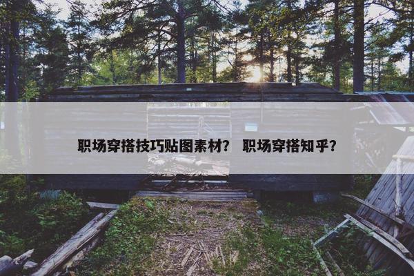 职场穿搭技巧贴图素材？ 职场穿搭知乎？