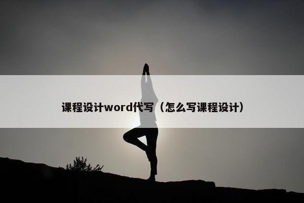 课程设计word代写（怎么写课程设计）