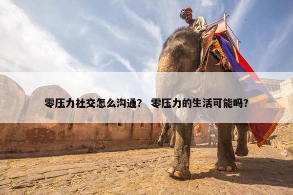 零压力社交怎么沟通？ 零压力的生活可能吗？