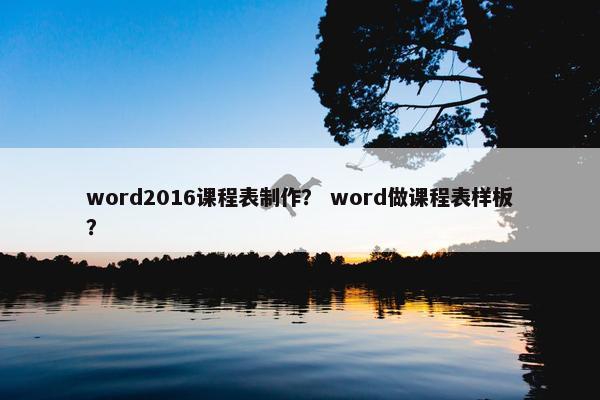 word2016课程表制作？ word做课程表样板？