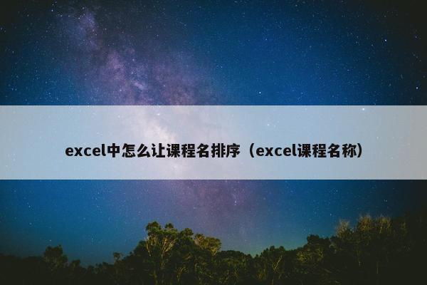 excel中怎么让课程名排序（excel课程名称）