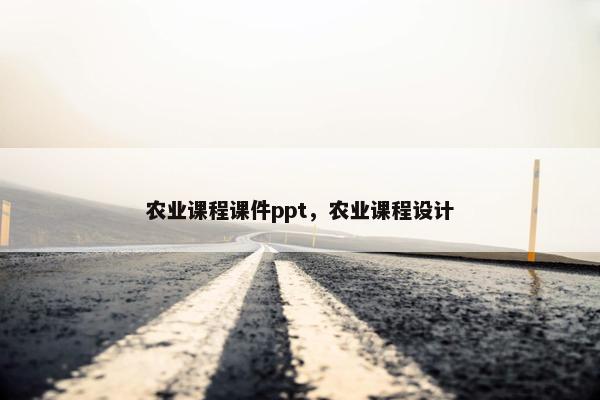农业课程课件ppt，农业课程设计