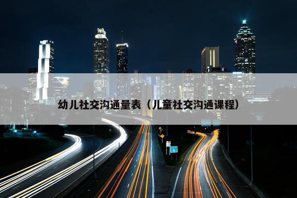 幼儿社交沟通量表（儿童社交沟通课程）