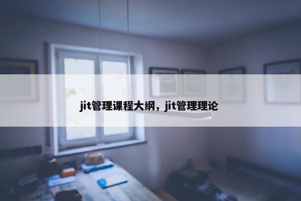 jit管理课程大纲，jit管理理论