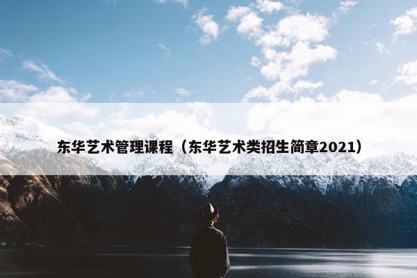 东华艺术管理课程（东华艺术类招生简章2021）