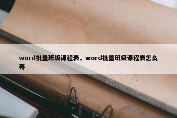 word批量班级课程表，word批量班级课程表怎么弄