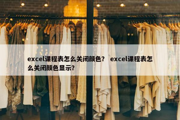 excel课程表怎么关闭颜色？ excel课程表怎么关闭颜色显示？