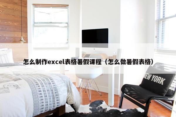 怎么制作excel表格暑假课程（怎么做暑假表格）