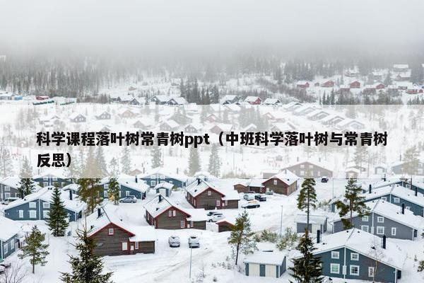 科学课程落叶树常青树ppt（中班科学落叶树与常青树反思）