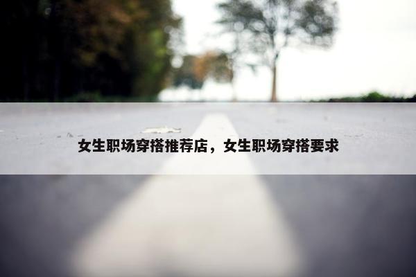 女生职场穿搭推荐店，女生职场穿搭要求