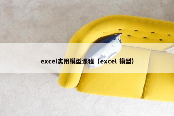 excel实用模型课程（excel 模型）