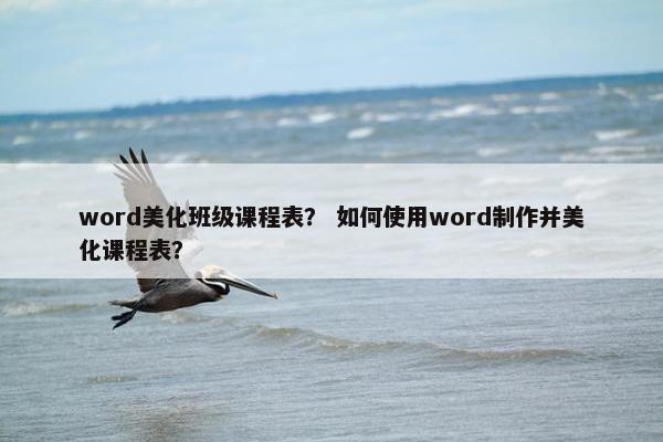 word美化班级课程表？ 如何使用word制作并美化课程表？
