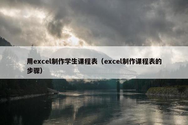 用excel制作学生课程表（excel制作课程表的步骤）
