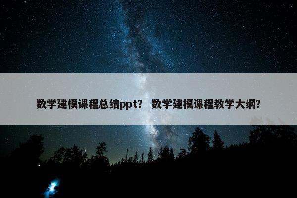 数学建模课程总结ppt？ 数学建模课程教学大纲？