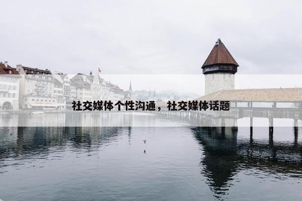 社交媒体个性沟通，社交媒体话题