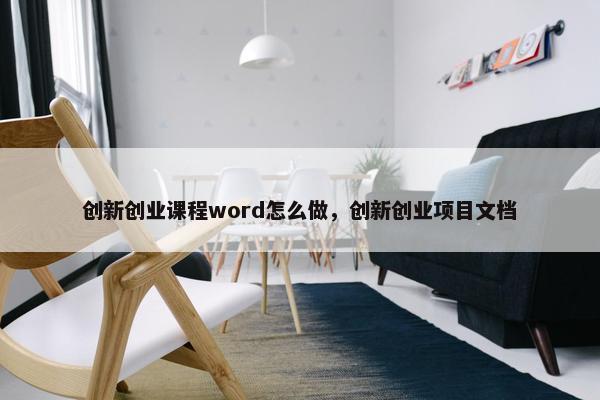 创新创业课程word怎么做，创新创业项目文档