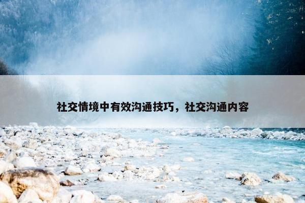 社交情境中有效沟通技巧，社交沟通内容