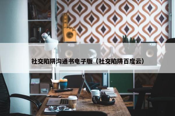 社交陷阱沟通书电子版（社交陷阱百度云）