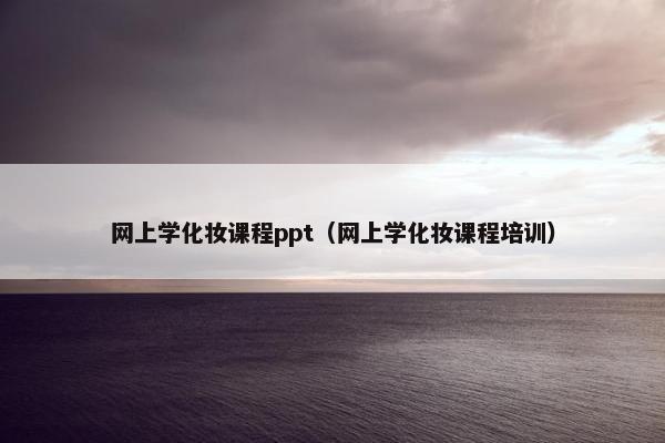 网上学化妆课程ppt（网上学化妆课程培训）