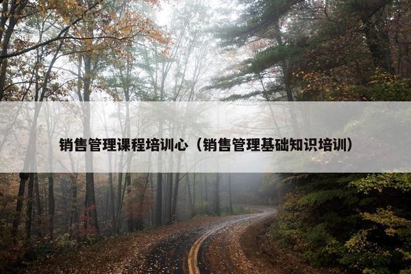 销售管理课程培训心（销售管理基础知识培训）
