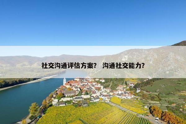 社交沟通评估方案？ 沟通社交能力？