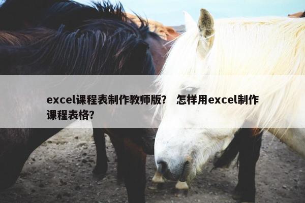 excel课程表制作教师版？ 怎样用excel制作课程表格？