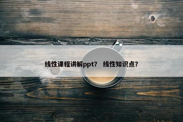 线性课程讲解ppt？ 线性知识点？