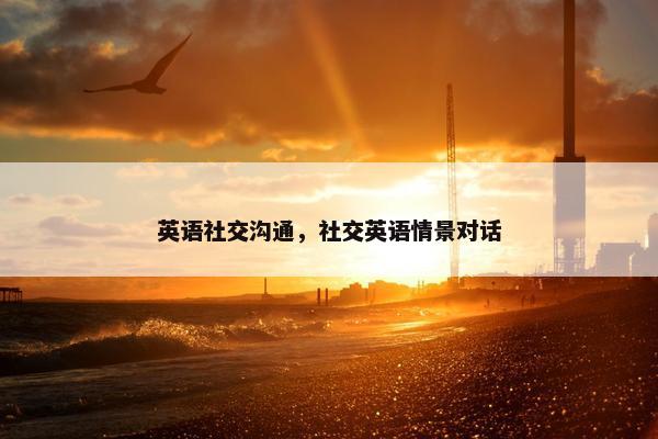 英语社交沟通，社交英语情景对话