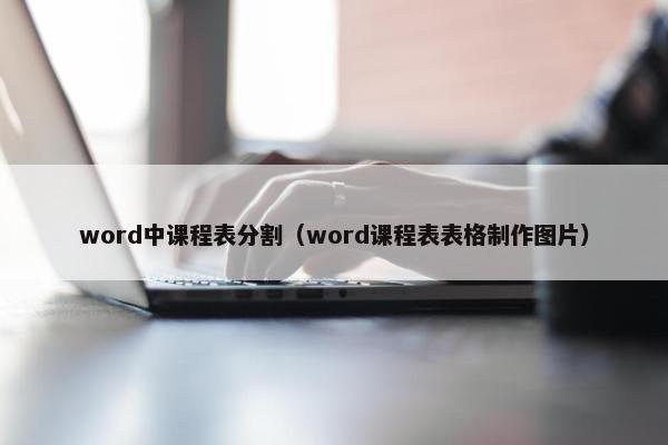 word中课程表分割（word课程表表格制作图片）