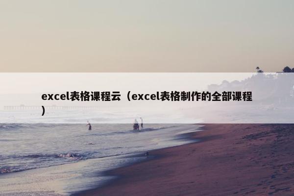 excel表格课程云（excel表格制作的全部课程）