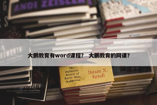 大鹏教育有word课程？ 大鹏教育的网课？