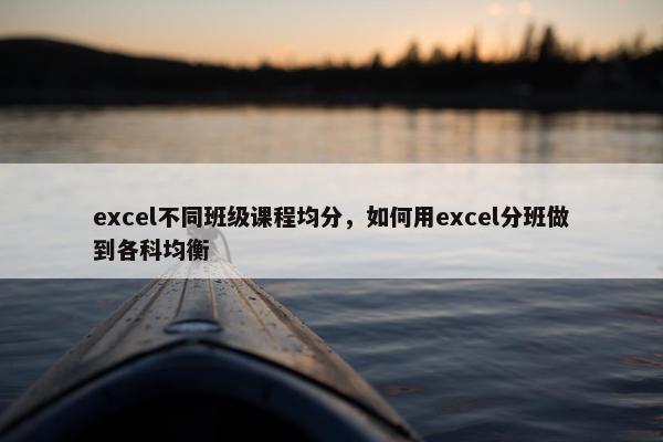 excel不同班级课程均分，如何用excel分班做到各科均衡