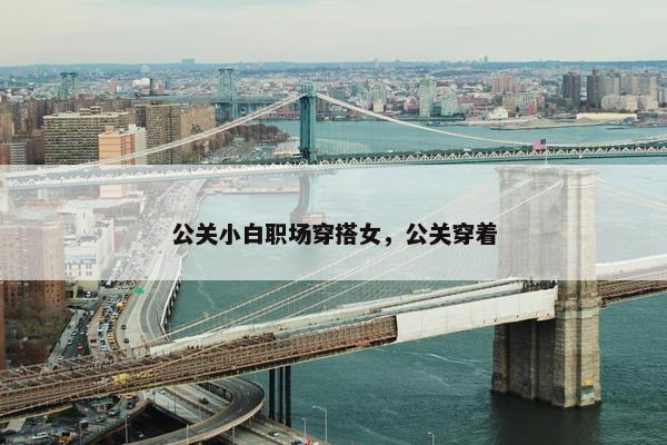 公关小白职场穿搭女，公关穿着
