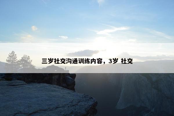 三岁社交沟通训练内容，3岁 社交