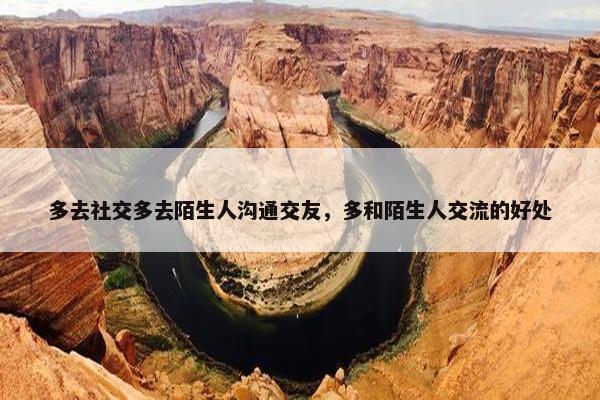 多去社交多去陌生人沟通交友，多和陌生人交流的好处