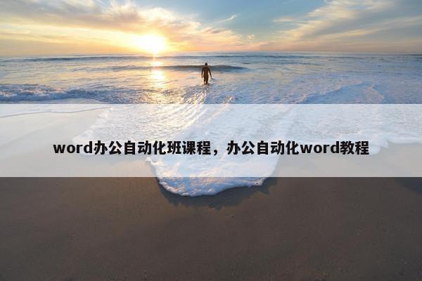 word办公自动化班课程，办公自动化word教程