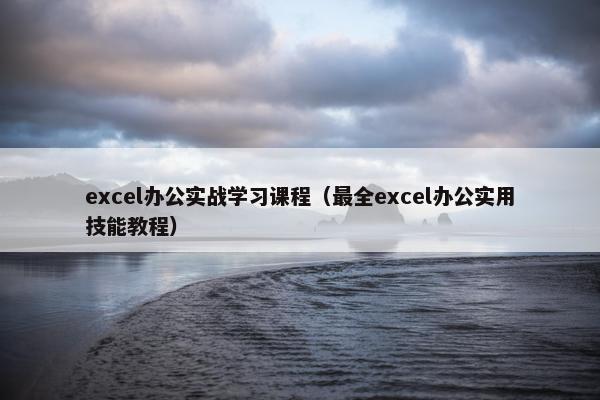 excel办公实战学习课程（最全excel办公实用技能教程）