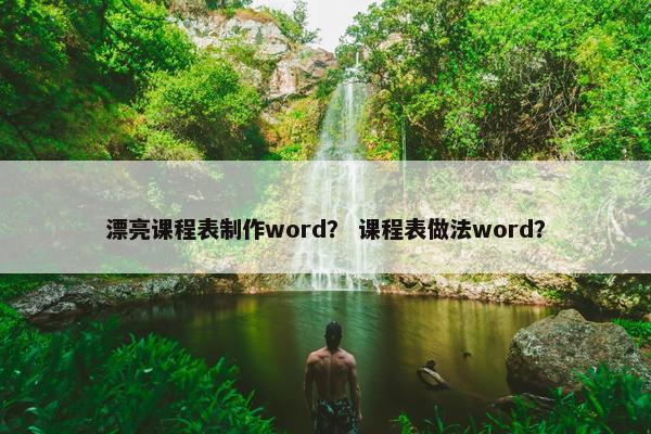 漂亮课程表制作word？ 课程表做法word？