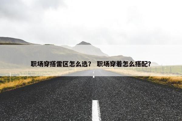 职场穿搭雷区怎么选？ 职场穿着怎么搭配？