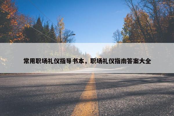 常用职场礼仪指导书本，职场礼仪指南答案大全