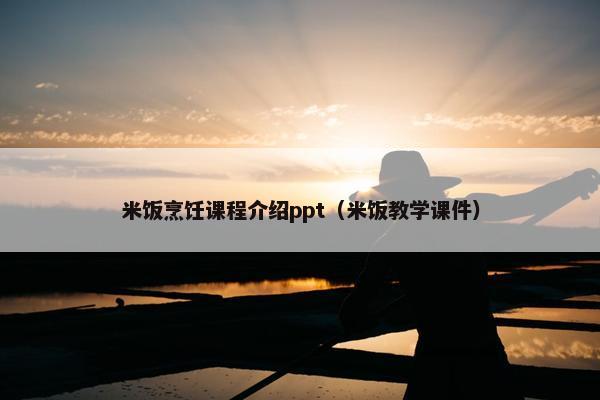 米饭烹饪课程介绍ppt（米饭教学课件）